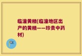 临潼黄精(临潼地区出产的黄精——珍贵中药材)