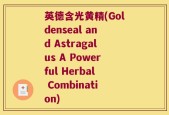 英德含光黄精(Goldenseal and Astragalus A Powerful Herbal Combination)