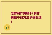 怎样制作黄精干(制作黄精干的方法步骤简述)