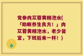 党参肉苁蓉黄精泡水(「助眠养生良方！」肉苁蓉黄精泡水，老少皆宜，下班后来一杯！)