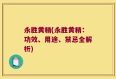 永胜黄精(永胜黄精：功效、用途、禁忌全解析)