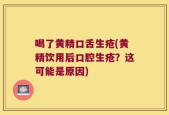 喝了黄精口舌生疮(黄精饮用后口腔生疮？这可能是原因)