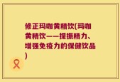 修正玛咖黄精饮(玛咖黄精饮——提振精力、增强免疫力的保健饮品)