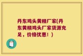 丹东鸡头黄精厂家(丹东黄精鸡头厂家货源充足，价格优惠！)