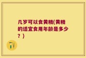 几岁可以食黄精(黄精的适宜食用年龄是多少？)