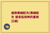 道教黄精配方(黄精配方 道家压惊神药重现江湖)