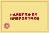 什么黄精药效好(黄精的药用价值及功效简析