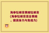 海参牡蛎膏黄精牡蛎膏(海参牡蛎膏混合黄精，提高体力与免疫力)