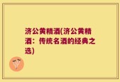 济公黄精酒(济公黄精酒：传统名酒的经典之选)