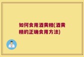 如何食用酒黄精(酒黄精的正确食用方法)