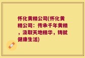 怀化黄精公司(怀化黄精公司：传承千年黄精，汲取天地精华，铸就健康生活)