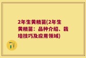 2年生黄精苗(2年生黄精苗：品种介绍、栽培技巧及应用领域)