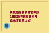 川续断配黄精美容养颜(川续断与黄精共同开启美容养颜之旅)