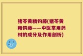 猪苓黄精钩藤(猪苓黄精钩藤——中医常用药材的成分及作用剖析)