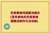 巴戟黄精炖猪腰汤图片(营养美味的巴戟黄精猪腰汤制作方法详解)