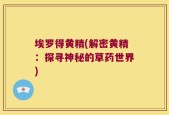 埃罗得黄精(解密黄精：探寻神秘的草药世界)