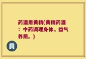 药酒用黄精(黄精药酒：中药调理身体，益气养阴。)