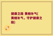 健康之路 黄精补气(黄精补气，守护健康之路)