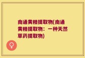 南通黄精提取物(南通黄精提取物：一种天然草药提取物)