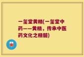 一玺堂黄精(一玺堂中药——黄精，传承中医药文化之精髓)