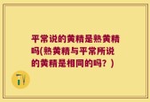 平常说的黄精是熟黄精吗(熟黄精与平常所说的黄精是相同的吗？)