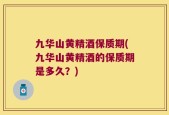 九华山黄精酒保质期(九华山黄精酒的保质期是多久？)