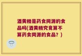 酒黄精是药食同源的食品吗(酒黄精究竟算不算药食同源的食品？)