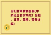 当归甘草黄精苦参(中药组合有何功效？当归、甘草、黄精、苦参详解)
