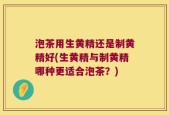 泡茶用生黄精还是制黄精好(生黄精与制黄精哪种更适合泡茶？)