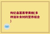 枸杞桑葚黑枣黄精(多种滋补食材的营养组合)