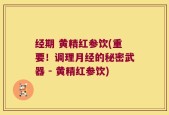 经期 黄精红参饮(重要！调理月经的秘密武器 - 黄精红参饮)