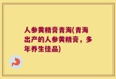 人参黄精膏青海(青海出产的人参黄精膏，多年养生佳品)