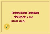 白参和黄精(白参黄精：中药养生 essential duo)