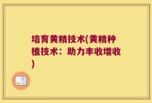 培育黄精技术(黄精种植技术：助力丰收增收)