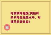 吃黄精降尿酸(黄精有助于降低尿酸水平，对痛风患者有益)