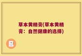 草本黄精膏(草本黄精膏：自然健康的选择)