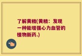 了解黄精(黄精：发现一种能增强心力血管的植物新药.)