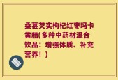 桑葚芡实枸杞红枣玛卡黄精(多种中药材混合饮品：增强体质、补充营养！)
