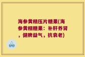 海参黄精压片糖果(海参黄精糖果：补肝养肾，健脾益气，抗衰老)