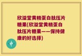 欣溢堂黄精蛋白肽压片糖果(欣溢堂黄精蛋白肽压片糖果——保持健康的好选择)