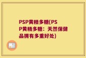 PSP黄精多糖(PSP黄精多糖：天然保健品拥有多重好处)