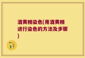 酒黄精染色(用酒黄精进行染色的方法及步骤)