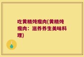 吃黄精炖瘦肉(黄精炖瘦肉：滋养养生美味料理)