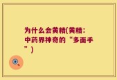 为什么会黄精(黄精：中药界神奇的“多面手”)