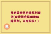 昆明黄精苗后除草剂现货(现货供应昆明黄精除草剂，立即购买！)