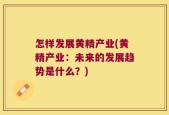 怎样发展黄精产业(黄精产业：未来的发展趋势是什么？)