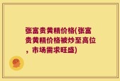 张富贵黄精价格(张富贵黄精价格被炒至高位，市场需求旺盛)