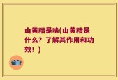 山黄精是啥(山黄精是什么？了解其作用和功效！)