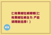 仁和黄精牡蛎娜娜(仁和黄精牡蛎合力 产后调理新选择！)