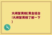 大闸蟹黄精(黄金组合!大闸蟹黄精了解一下)